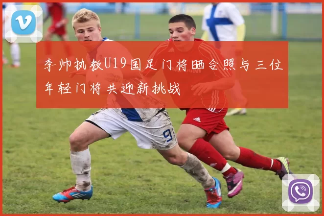 李帅执教U19国足门将晒合照与三位年轻门将共迎新挑战