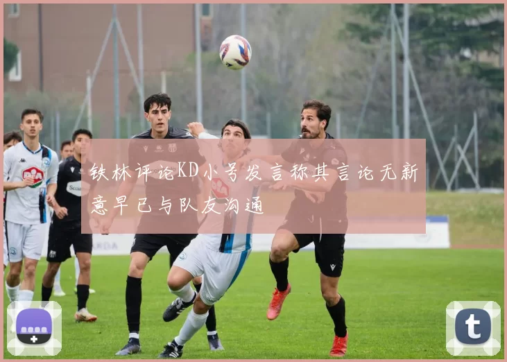 铁林评论KD小号发言称其言论无新意早已与队友沟通