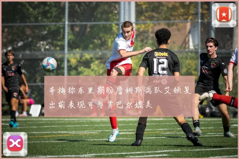 夸梅称东里期盼詹姆斯离队艾顿复出前表现可与贾巴尔媲美