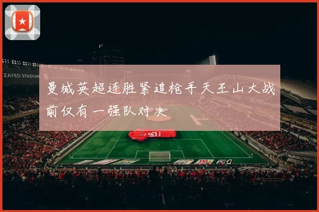 曼城英超连胜紧追枪手天王山大战前仅有一强队对决