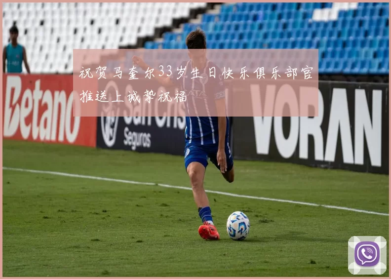 祝贺马奎尔33岁生日快乐俱乐部官推送上诚挚祝福