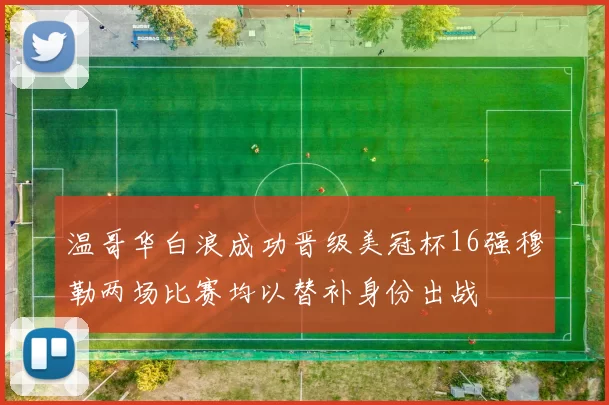温哥华白浪成功晋级美冠杯16强穆勒两场比赛均以替补身份出战