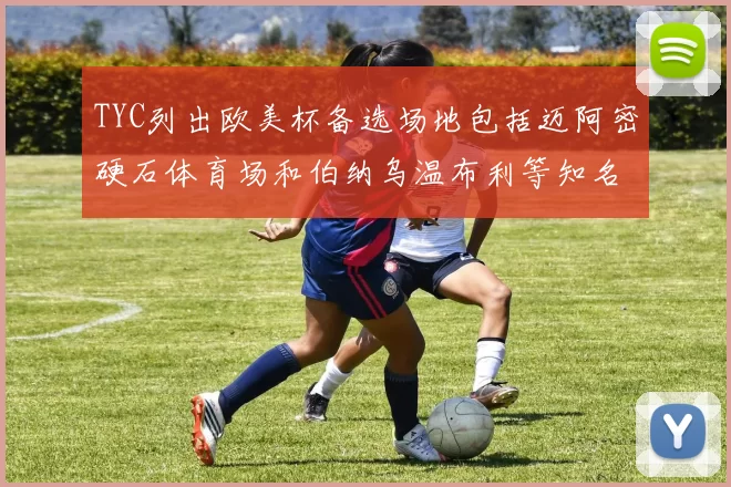 TYC列出欧美杯备选场地包括迈阿密硬石体育场和伯纳乌温布利等知名场馆