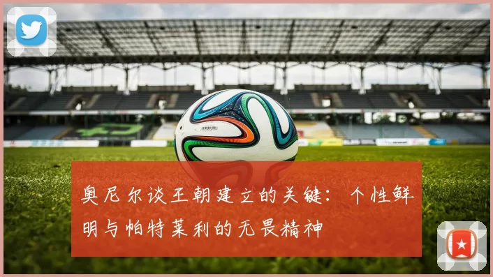 奥尼尔谈王朝建立的关键：个性鲜明与帕特莱利的无畏精神