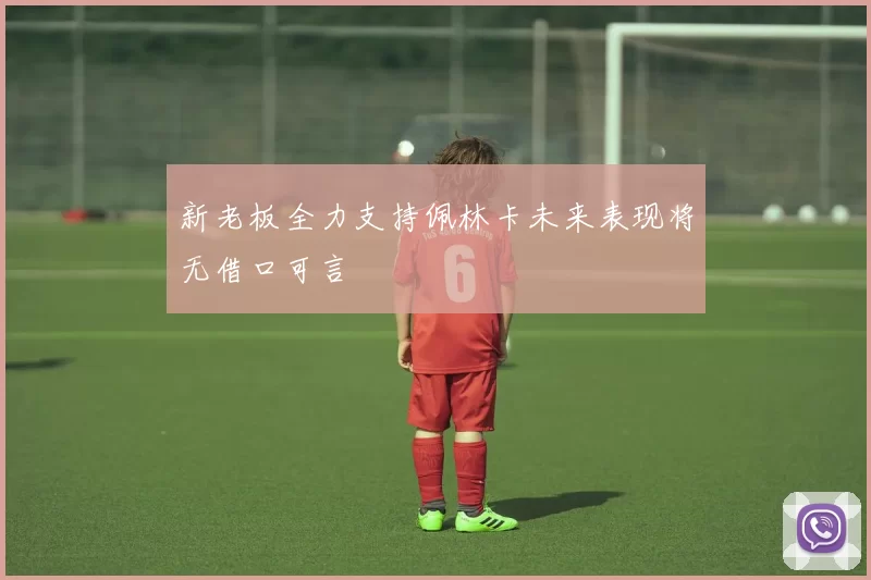 新老板全力支持佩林卡未来表现将无借口可言