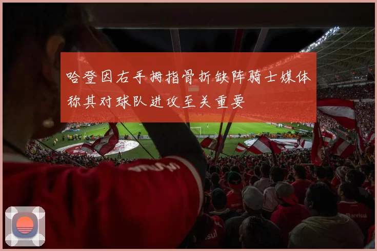 哈登因右手拇指骨折缺阵骑士媒体称其对球队进攻至关重要